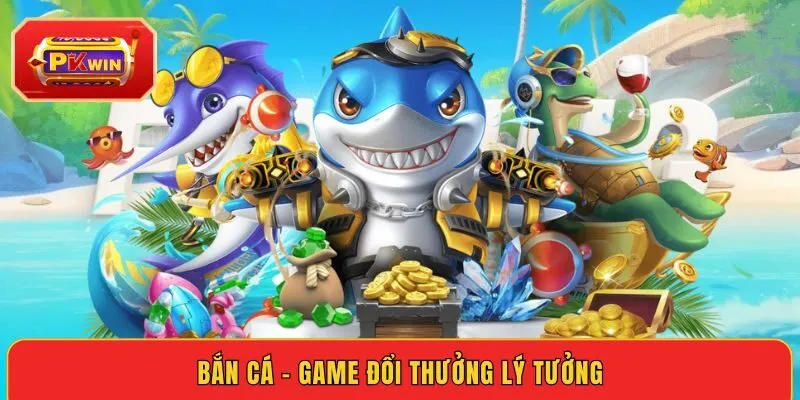 ban-ca-game-doi-thuong-ly-tuong