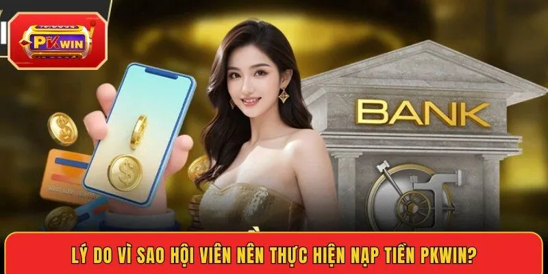 ly-do-vi-sao-hoi-vien-nen-thuc-hien-nap-tien-pkwin